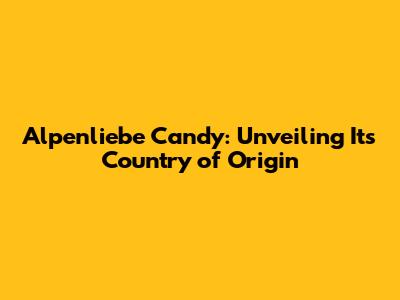 Alpenliebe Candy: Unveiling Its Country of Origin