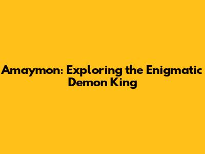 Amaymon: Exploring the Enigmatic Demon King