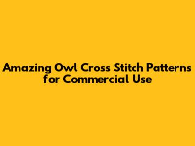 Amazing Owl Cross Stitch Patterns for Commercial Use