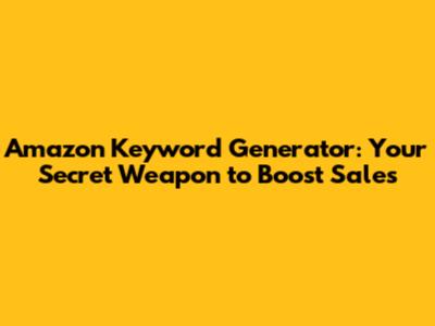 Amazon Keyword Generator: Your Secret Weapon to Boost Sales