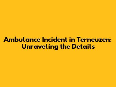 Ambulance Incident in Terneuzen: Unraveling the Details