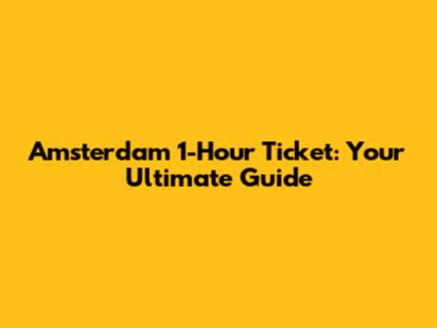 Amsterdam 1-Hour Ticket: Your Ultimate Guide