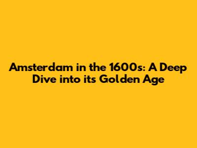Amsterdam in the 1600s: A Deep Dive into its Golden Age