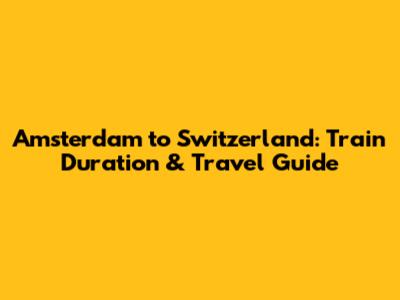 Amsterdam to Switzerland: Train Duration & Travel Guide