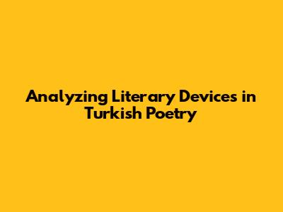 Analyzing Literary Devices in Turkish Poetry