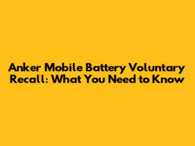 Anker Mobile Battery Voluntary Recall: What You Need to Know