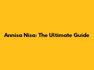 Annisa Nisa: The Ultimate Guide