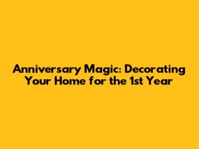 Anniversary Magic: Decorating Your Home for the 1st Year