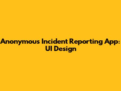Anonymous Incident Reporting App: UI Design