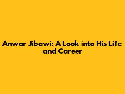 Anwar Jibawi: A Look into His Life and Career