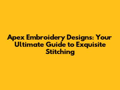 Apex Embroidery Designs: Your Ultimate Guide to Exquisite Stitching