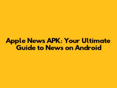 Apple News APK: Your Ultimate Guide to News on Android