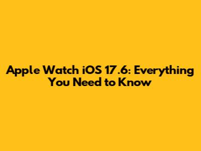 Apple Watch iOS 17.6: Everything You Need to Know