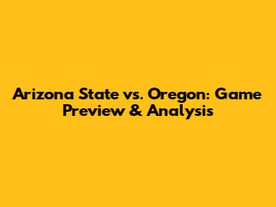 Arizona State vs. Oregon: Game Preview & Analysis