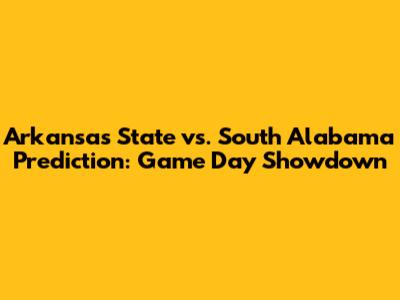 Arkansas State vs. South Alabama Prediction: Game Day Showdown