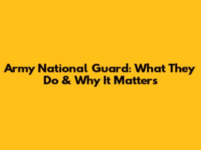 Army National Guard: What They Do & Why It Matters