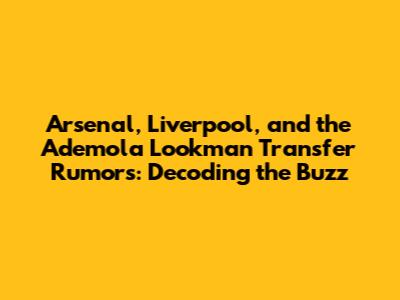 Arsenal, Liverpool, and the Ademola Lookman Transfer Rumors: Decoding the Buzz