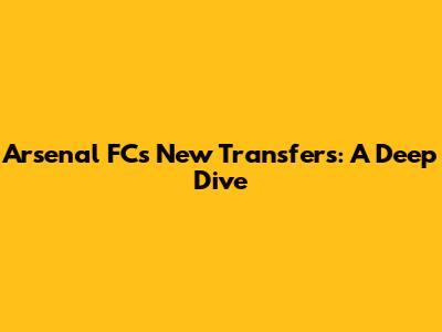 Arsenal FC's New Transfers: A Deep Dive