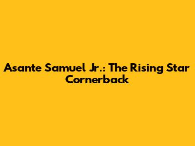 Asante Samuel Jr.: The Rising Star Cornerback