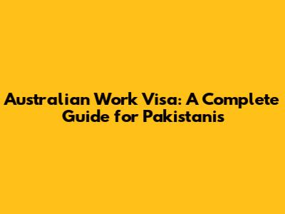 Australian Work Visa: A Complete Guide for Pakistanis