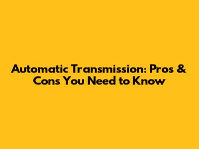 Automatic Transmission: Pros & Cons You Need to Know