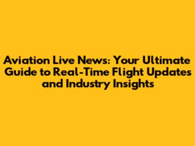 Aviation Live News: Your Ultimate Guide to Real-Time Flight Updates and Industry Insights