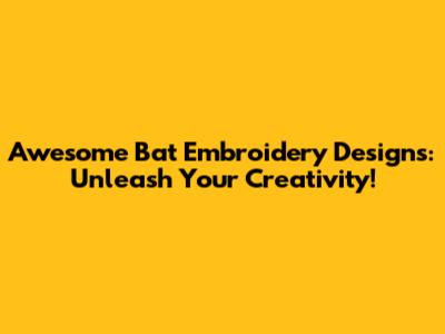 Awesome Bat Embroidery Designs: Unleash Your Creativity!