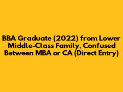 BBA Graduate (2022) from Lower Middle-Class Family, Confused Between MBA or CA (Direct Entry)