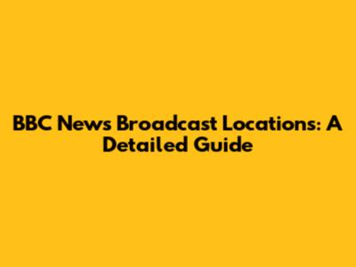 BBC News Broadcast Locations: A Detailed Guide