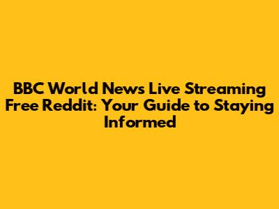 BBC World News Live Streaming Free Reddit: Your Guide to Staying Informed