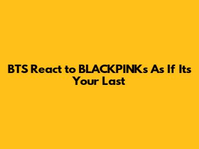 BTS React to BLACKPINK's "As If It's Your Last"