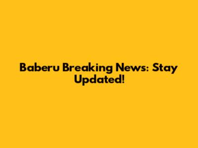 Baberu Breaking News: Stay Updated!