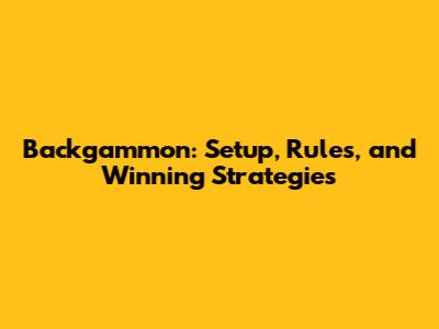 Backgammon: Setup, Rules, and Winning Strategies