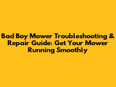 Bad Boy Mower Troubleshooting & Repair Guide: Get Your Mower Running Smoothly