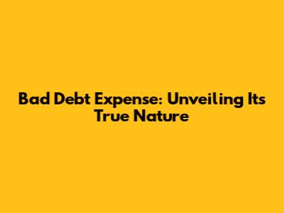 Bad Debt Expense: Unveiling Its True Nature