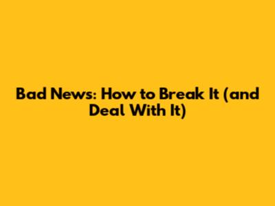 Bad News: How to Break It (and Deal With It)