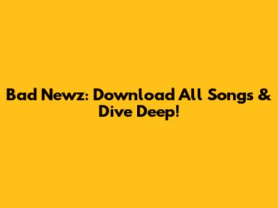 Bad Newz: Download All Songs & Dive Deep!