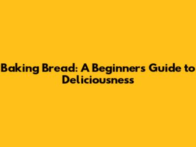 Baking Bread: A Beginner's Guide to Deliciousness