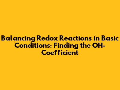 Balancing Redox Reactions in Basic Conditions: Finding the OH- Coefficient