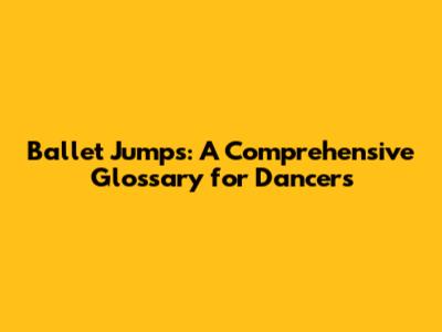 Ballet Jumps: A Comprehensive Glossary for Dancers