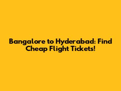 Bangalore to Hyderabad: Find Cheap Flight Tickets!