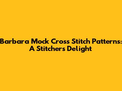 Barbara Mock Cross Stitch Patterns: A Stitcher's Delight