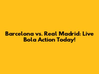 Barcelona vs. Real Madrid: Live Bola Action Today!