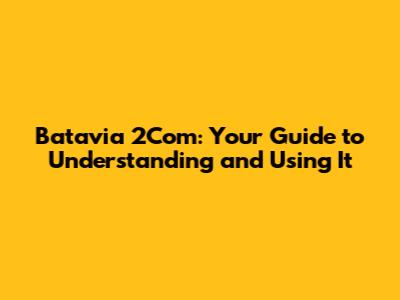 Batavia 2Com: Your Guide to Understanding and Using It