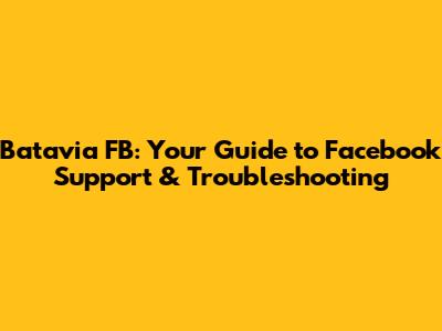 Batavia FB: Your Guide to Facebook Support & Troubleshooting
