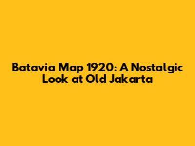 Batavia Map 1920: A Nostalgic Look at Old Jakarta