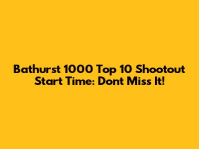 Bathurst 1000 Top 10 Shootout Start Time: Don't Miss It!