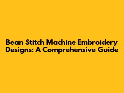 Bean Stitch Machine Embroidery Designs: A Comprehensive Guide