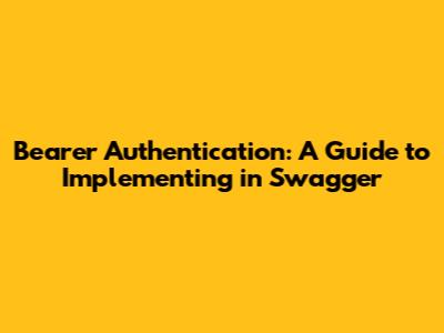 Bearer Authentication: A Guide to Implementing in Swagger