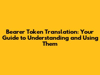 Bearer Token Translation: Your Guide to Understanding and Using Them